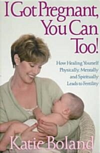 I Got Pregnant, You Can Too!: Secrets of Healing Infertility (Paperback)