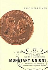 Towards North American Monetary Union?: The Politics and History of Canadas Exchange Rate Regime (Paperback)