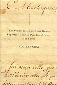 The Congr?ation de Notre-Dame, Superiors, and the Paradox of Power, 1693-1796: Volume 48 (Hardcover)