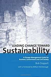 Leading Change toward Sustainability : A Change-Management Guide for Business, Government and Civil Society (Paperback)