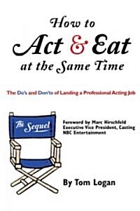 How to Act & Eat at the Same Time: The Sequel: The Dos and Donts of Landing a Professional Acting Job (Paperback)