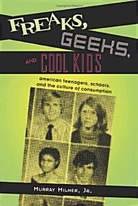 Freaks, Geeks and Cool Kids : American Teenagers, Schools, and the Culture of Consumption (Hardcover)