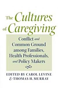 The Cultures of Caregiving: Conflict and Common Ground Among Families, Health Professionals, and Policy Makers (Hardcover)