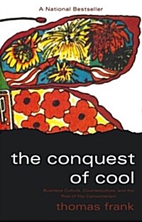 The Conquest of Cool: Business Culture, Counterculture, and the Rise of Hip Consumerism (Paperback)