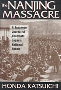 The Nanjing Massacre: A Japanese Journalist Confronts Japans National Shame : A Japanese Journalist Confronts Japans National Shame (Paperback)