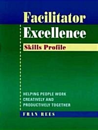 Facilitator Excellence : Helping People Work Creatively and Productively Together Skills Profile (Paperback)