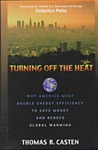 Turning Off the Heat: Why America Must Double Energy Efficiency to Save Money and Reduce Global Warming                                                (Hardcover)