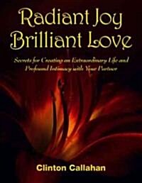 Radiant Joy Brilliant Love: Secrets for Creating an Extraordinary Life and Profound Intimacy with Your Partner (Paperback)