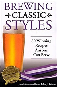 Brewing Classic Styles: 80 Winning Recipes Anyone Can Brew (Paperback)