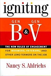 Igniting Gen B and Gen V : The New Rules of Engagement for Boomers, Veterans, and Other Long-termers on the Job (Hardcover)