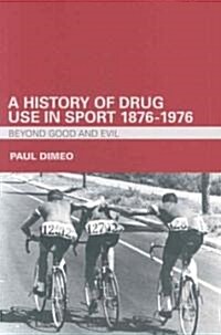 A History of Drug Use in Sport: 1876 - 1976 : Beyond Good and Evil (Paperback)