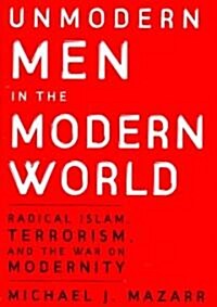 Unmodern Men in the Modern World : Radical Islam, Terrorism, and the War on Modernity (Paperback)