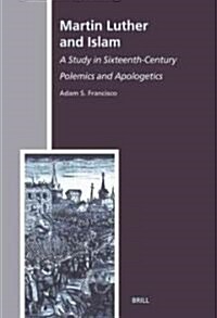 Martin Luther and Islam: A Study in Sixteenth-Century Polemics and Apologetics (Hardcover)