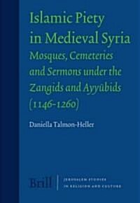 Islamic Piety in Medieval Syria: Mosques, Cemeteries and Sermons Under the Zangids and Ayyūbids (1146-1260) (Hardcover)