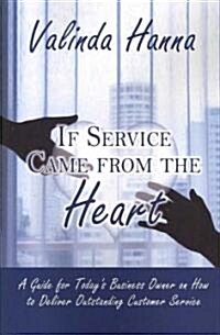 If Service Came from the Heart: A Guide for Todays Business Owner on How to Deliver Outstanding Customer Service (Paperback)