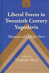 Liberal Forces in Twentieth Century Yugoslavia: Memoirs of Ladislav Bevc (Hardcover)