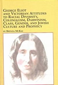 George Eliot and Victorian Attitudes to Racial Diversity, Colonialism, Darwinism, Class, Gender, and Jewish Culture and Prophecy (Hardcover)