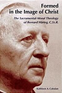 Formed in the Image of Christ: The Sacramental-Moral Theology of Bernard Haring, C.Ss.R. (Paperback)