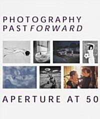 Photography Pastforward: Aperture at 50 (Paperback, 50, Anniversary)
