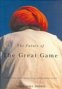 The Future of the Great Game: Sir Olaf Caroe, Indias Independence, and the Defense of Asia (Hardcover)