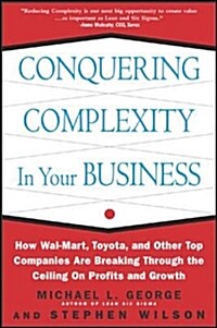 Conquering Complexity in Your Business: How Wal-Mart, Toyota, and Other Top Companies Are Breaking Through the Ceiling on Profits and Growth: How Wal- (Hardcover)