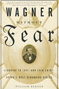 Wagner Without Fear: Learning to Love--And Even Enjoy--Operas Most Demanding Genius (Paperback)