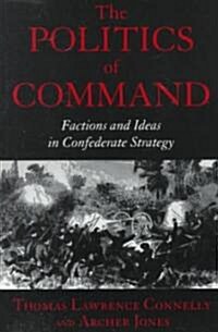 The Politics of Command: Factions and Ideas in Confederate Strategy (Paperback)