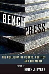 Bench Press: The Collision of Courts, Politics, and the Media (Hardcover)