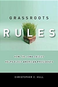Grassroots Rules: How the Iowa Caucus Helps Elect American Presidents (Hardcover)