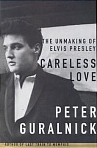 Careless Love: The Unmaking of Elvis Presley (Hardcover)