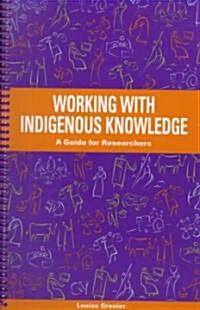 Working with Indigenous Knowledge: A Guide for Researchers (Paperback)