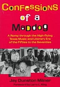 Confessions of a Maddog: A Romp Through the High-Flying Texas Music and Literary Era of the Fifties to the Seventies (Hardcover)
