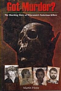 Got Murder: Shocking True Stories of Wisconsins Notorious Killers (Paperback)