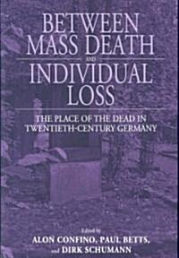 Between Mass Death and Individual Loss : The Place of the Dead in Twentieth-century Germany (Hardcover)