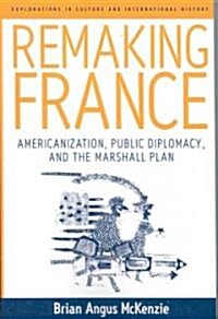 Remaking France : Americanization, Public Diplomacy, and the Marshall Plan (Paperback)