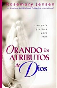 Orando Los Atributos de Dios: Una Guia Practica Para Orar (Paperback)