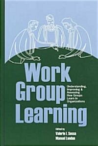 Work Group Learning: Understanding, Improving and Assessing How Groups Learn in Organizations (Hardcover)