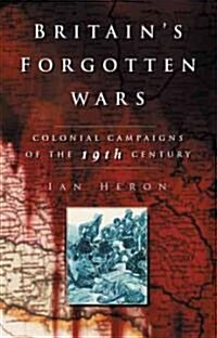 Britains Forgotten Wars : Colonial Campaigns of the 19th Century (Paperback, New ed)