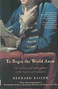 To Begin the World Anew: The Genius and Ambiguities of the American Founders (Paperback)