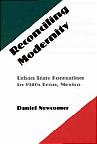 Reconciling Modernity: Urban State Formation in 1940s Leon, Mexico (Hardcover)