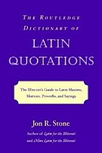 The Routledge Dictionary of Latin Quotations : The Illiteratis Guide to Latin Maxims, Mottoes, Proverbs, and Sayings (Paperback)