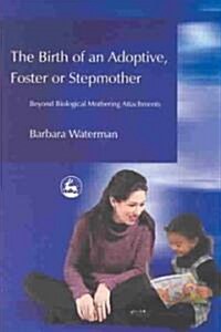 Birth of an Adoptive, Foster or Stepmother : Beyond Biological Mothering Attachments (Paperback)
