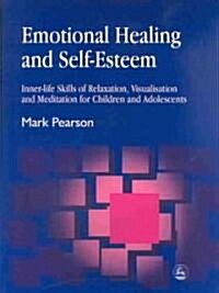 Emotional Healing and Self-Esteem : Inner-Life Skills of Relaxation, Visualisation and Mediation for Children and Adolescents (Paperback)
