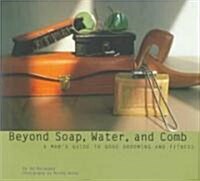 Beyond Soap, Water and Comb: A Mans Guide to Good Grooming and Fitness (Hardcover)