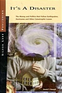 Its a Disaster: The Money and Politics That Follow Earthquakes, Hurricanes and Other Catastrophic Losses (Paperback)