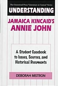 Understanding Jamaica Kincaids Annie John: A Student Casebook to Issues, Sources, and Historical Documents (Hardcover)