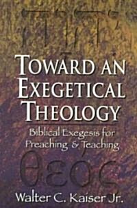 Toward an Exegetical Theology: Biblical Exegesis for Preaching and Teaching (Paperback)