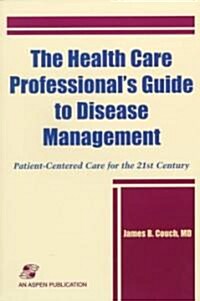 The Health Care Professionals Guide to Disease Management: Patient-Centered Care for the 21st Century: Patient-Centered Care for the 21st Century (Paperback)