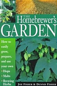 The Homebrewers Garden: How to Easily Grow, Prepare, and Use Your Own Hops, Malts, Brewing Herbs (Paperback)