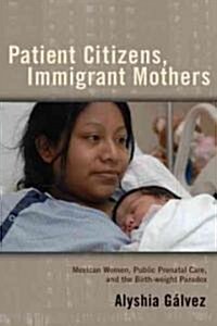 Patient Citizens, Immigrant Mothers: Mexican Women, Public Prenatal Care, and the Birth Weight Paradox (Hardcover)